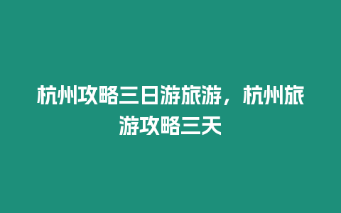 杭州攻略三日游旅游，杭州旅游攻略三天