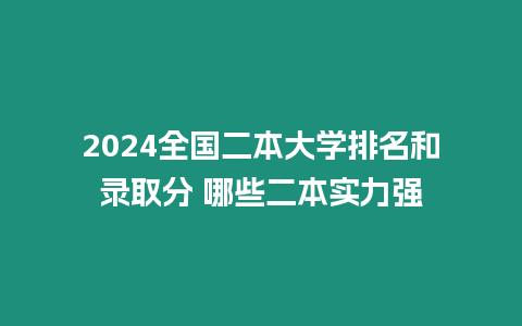 2024全國二本大學排名和錄取分 哪些二本實力強