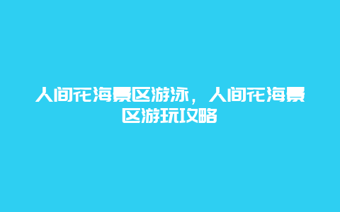 人間花海景區游泳，人間花海景區游玩攻略