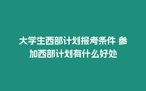 大學生西部計劃報考條件 參加西部計劃有什么好處