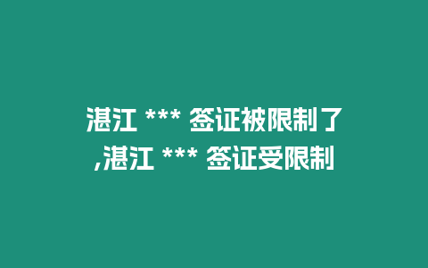 湛江 *** 簽證被限制了,湛江 *** 簽證受限制