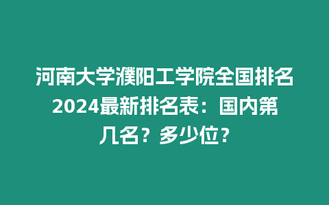 河南大學濮陽工學院全國排名2024最新排名表：國內第幾名？多少位？