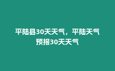 平陸縣30天天氣，平陸天氣預報30天天氣