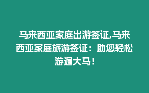 馬來西亞家庭出游簽證,馬來西亞家庭旅游簽證：助您輕松游遍大馬！