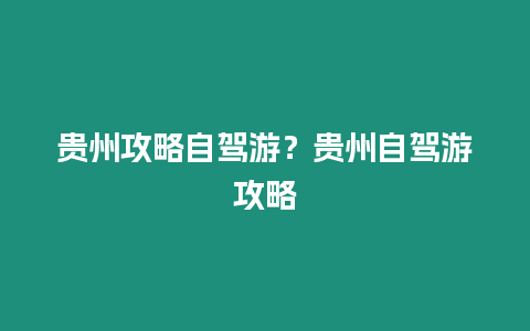 貴州攻略自駕游？貴州自駕游攻略