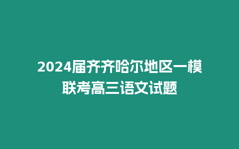 2024屆齊齊哈爾地區一模聯考高三語文試題