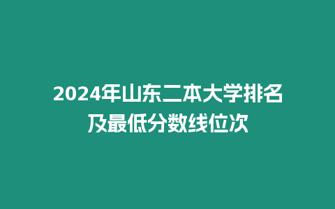 2024年山東二本大學(xué)排名及最低分?jǐn)?shù)線位次