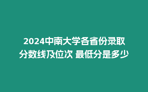 2024中南大學各省份錄取分數線及位次 最低分是多少