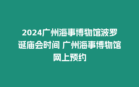 2024廣州海事博物館波羅誕廟會時間 廣州海事博物館網(wǎng)上預(yù)約