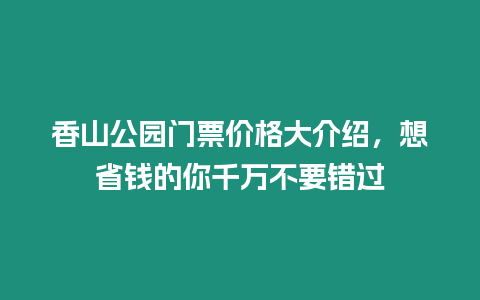 香山公園門(mén)票價(jià)格大介紹，想省錢(qián)的你千萬(wàn)不要錯(cuò)過(guò)