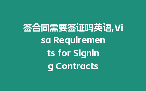 簽合同需要簽證嗎英語,Visa Requirements for Signing Contracts