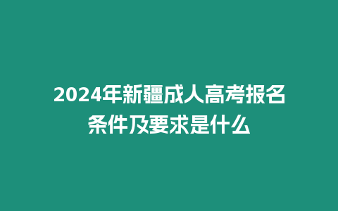 2024年新疆成人高考報名條件及要求是什么