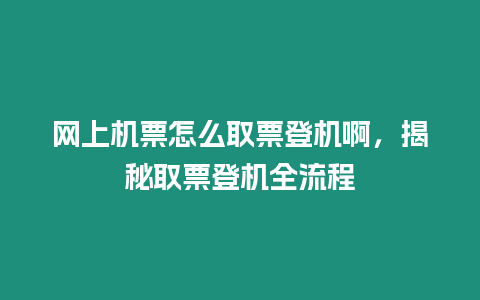 網上機票怎么取票登機啊，揭秘取票登機全流程