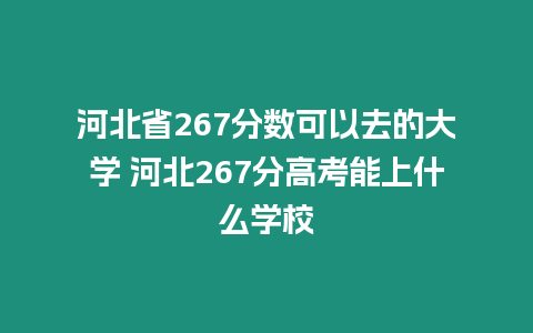 河北省267分數(shù)可以去的大學 河北267分高考能上什么學校