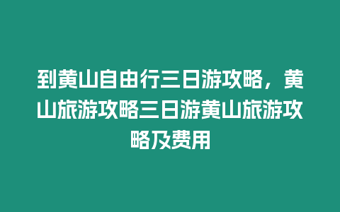 到黃山自由行三日游攻略，黃山旅游攻略三日游黃山旅游攻略及費用