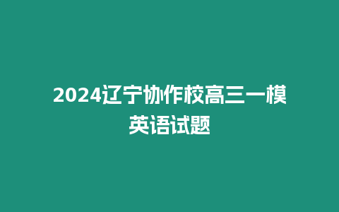 2024遼寧協作校高三一模英語試題