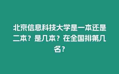 北京信息科技大學是一本還是二本？是幾本？在全國排第幾名？