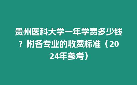 貴州醫科大學一年學費多少錢？附各專業的收費標準（2024年參考）