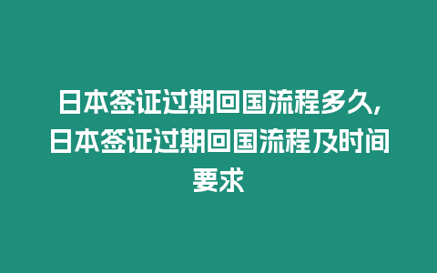 日本簽證過(guò)期回國(guó)流程多久,日本簽證過(guò)期回國(guó)流程及時(shí)間要求