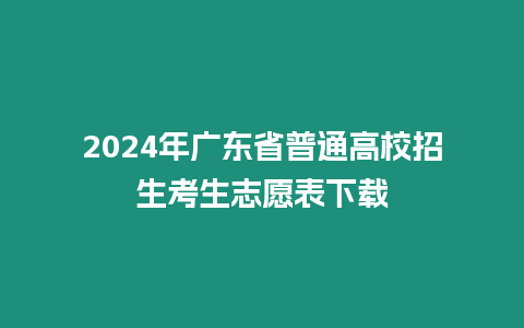 2024年廣東省普通高校招生考生志愿表下載