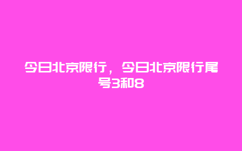 今日北京限行，今日北京限行尾號3和8