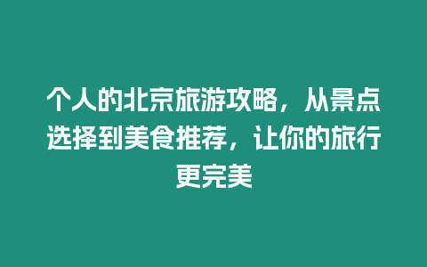 個人的北京旅游攻略，從景點選擇到美食推薦，讓你的旅行更完美