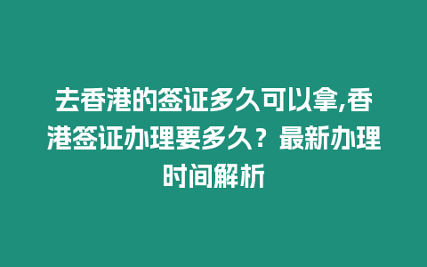 去香港的簽證多久可以拿,香港簽證辦理要多久？最新辦理時間解析