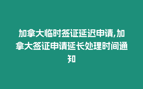 加拿大臨時簽證延遲申請,加拿大簽證申請延長處理時間通知