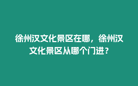 徐州漢文化景區(qū)在哪，徐州漢文化景區(qū)從哪個(gè)門(mén)進(jìn)？