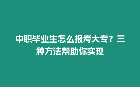 中職畢業生怎么報考大專？三種方法幫助你實現