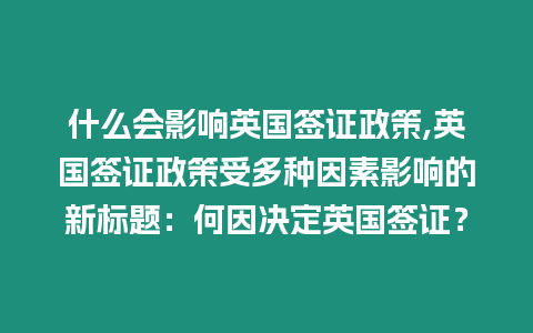 什么會影響英國簽證政策,英國簽證政策受多種因素影響的新標題：何因決定英國簽證？