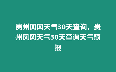 貴州鳳岡天氣30天查詢，貴州鳳岡天氣30天查詢天氣預(yù)報