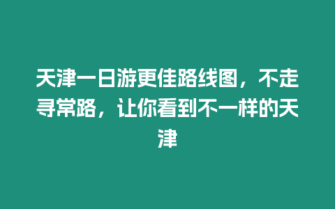 天津一日游更佳路線圖，不走尋常路，讓你看到不一樣的天津