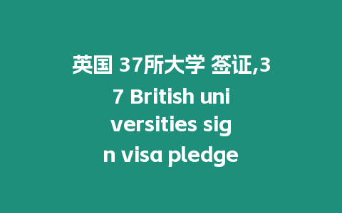 英國 37所大學 簽證,37 British universities sign visa pledge