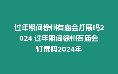 過年期間徐州有廟會燈展嗎2024 過年期間徐州有廟會燈展嗎2024年