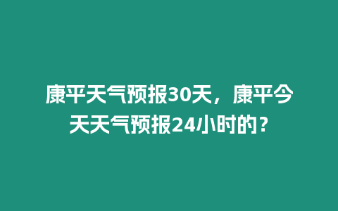 康平天氣預報30天，康平今天天氣預報24小時的？