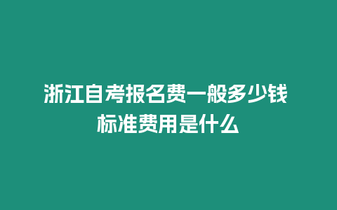 浙江自考報名費一般多少錢 標準費用是什么