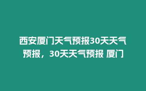 西安廈門天氣預報30天天氣預報，30天天氣預報 廈門