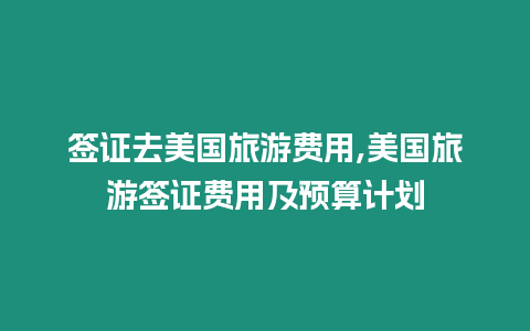 簽證去美國旅游費用,美國旅游簽證費用及預算計劃