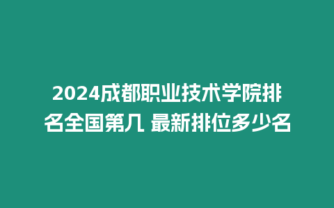 2024成都職業(yè)技術(shù)學(xué)院排名全國第幾 最新排位多少名