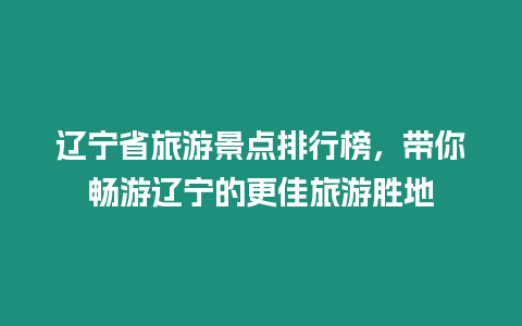 遼寧省旅游景點排行榜，帶你暢游遼寧的更佳旅游勝地