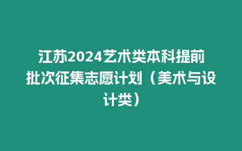 江蘇2024藝術類本科提前批次征集志愿計劃（美術與設計類）