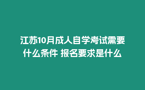 江蘇10月成人自學考試需要什么條件 報名要求是什么