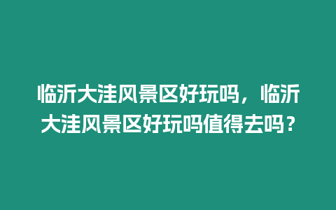 臨沂大洼風景區好玩嗎，臨沂大洼風景區好玩嗎值得去嗎？