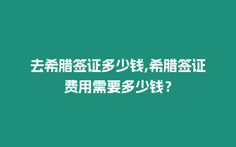 去希臘簽證多少錢,希臘簽證費用需要多少錢？