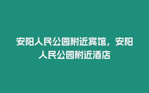 安陽(yáng)人民公園附近賓館，安陽(yáng)人民公園附近酒店