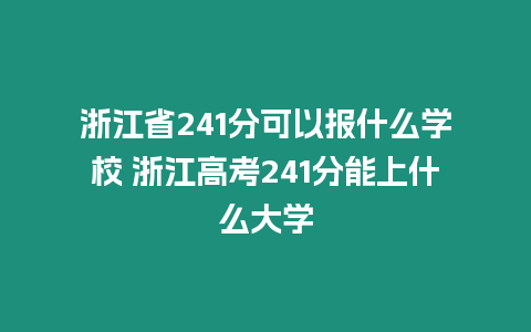 浙江省241分可以報(bào)什么學(xué)校 浙江高考241分能上什么大學(xué)