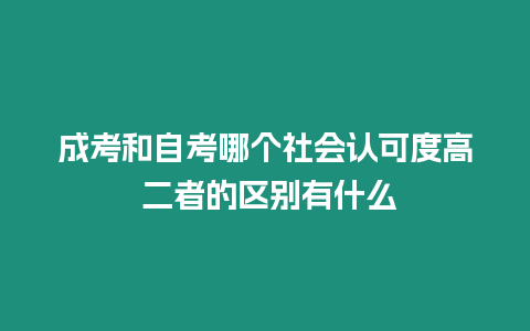 成考和自考哪個社會認可度高 二者的區別有什么