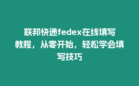 聯邦快遞fedex在線填寫教程，從零開始，輕松學會填寫技巧