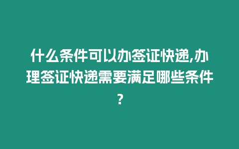 什么條件可以辦簽證快遞,辦理簽證快遞需要滿足哪些條件？